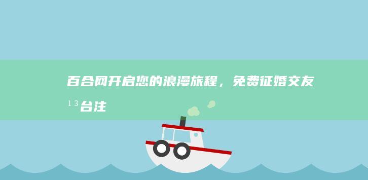 百合网：开启您的浪漫旅程，免费征婚交友平台注册进行时