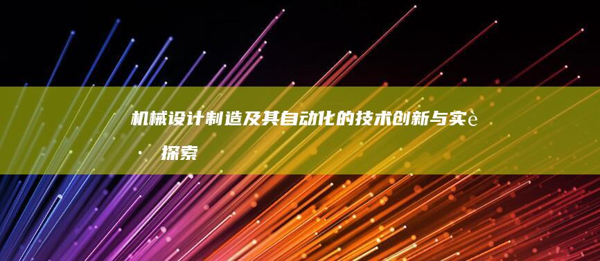 机械设计制造及其自动化的技术创新与实践探索